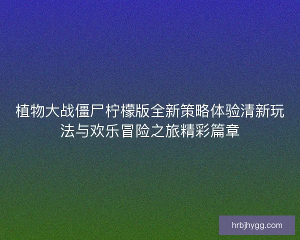 植物大战僵尸柠檬版全新策略体验清新玩法与欢乐冒险之旅精彩篇章