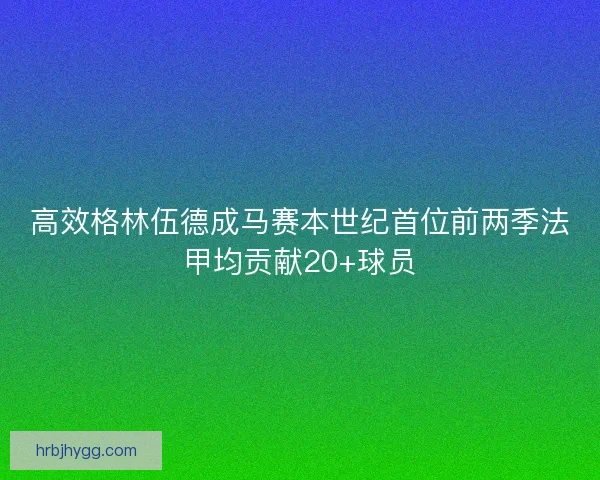 高效格林伍德成马赛本世纪首位前两季法甲均贡献20+球员