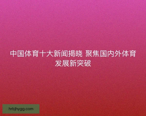 中国体育十大新闻揭晓 聚焦国内外体育发展新突破