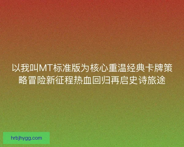 以我叫MT标准版为核心重温经典卡牌策略冒险新征程热血回归再启史诗旅途